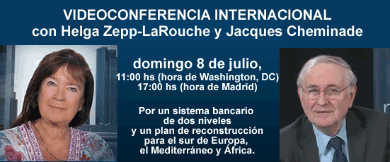 VIDEOCONFERENCIA INTERNACIONAL con Helga Zepp-LaRouche y Jacques Cheminade domingo 8 de julio, 11:00 hs (hora de Washington, DC) -17:00 hs (hora de Madrid). Un milagro econ&oacute;mico global o un colapso de la civilizaci&oacute;n. Por un sistema bancario de dos niveles y un plan de reconstrucci&oacute;n para el sur de Europa, el Mediterr&aacute;neo y &Aacute;frica.