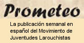 Prometeo, la publicación semanal del Movimiento de Juventudes Larouchistas Prometeo, la publicación semanal del Movimiento de Juventudes Larouchistas