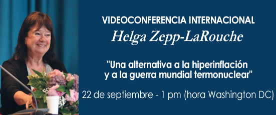 Videoconferencia Internacional de Helga Zepp-LaRouche. "Una alternativa a la hiperinflaci&oacute;n y a la guerra mundial termonuclear" S&aacute;bado 22 de septiembre, 1 pm hora de Washington DC